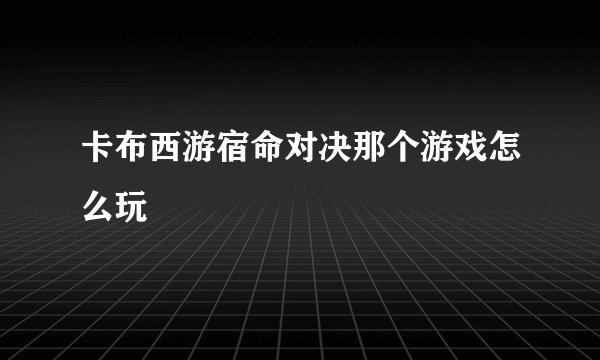 卡布西游宿命对决那个游戏怎么玩