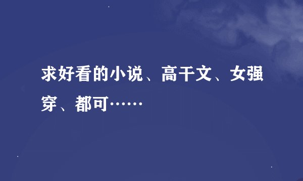 求好看的小说、高干文、女强穿、都可……