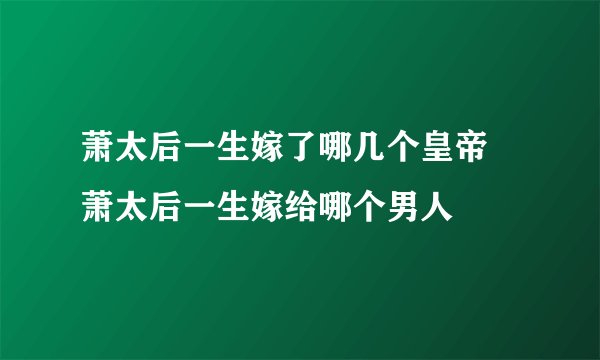 萧太后一生嫁了哪几个皇帝 萧太后一生嫁给哪个男人