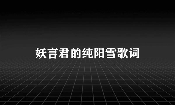 妖言君的纯阳雪歌词