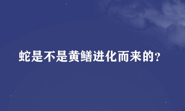 蛇是不是黄鳝进化而来的？