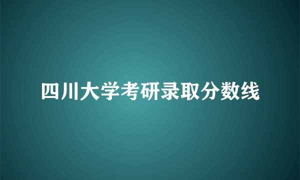 四川大学考研录取分数线