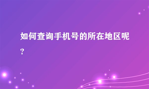 如何查询手机号的所在地区呢？