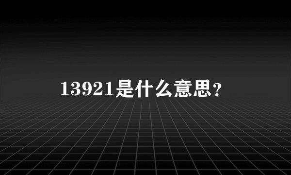 13921是什么意思？