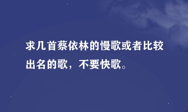 求几首蔡依林的慢歌或者比较出名的歌，不要快歌。