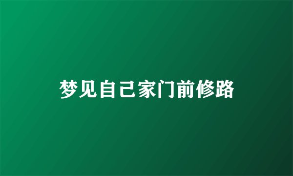 梦见自己家门前修路