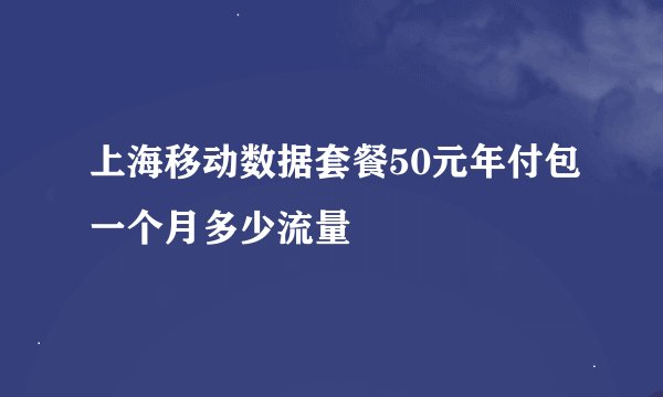 上海移动数据套餐50元年付包一个月多少流量