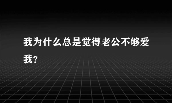 我为什么总是觉得老公不够爱我？