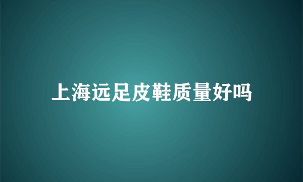 上海远足皮鞋质量好吗