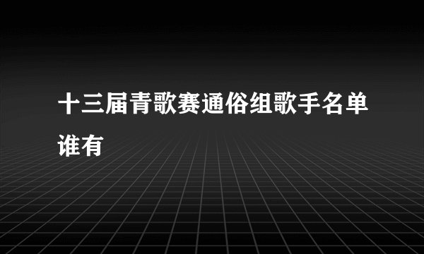 十三届青歌赛通俗组歌手名单谁有