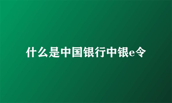 什么是中国银行中银e令