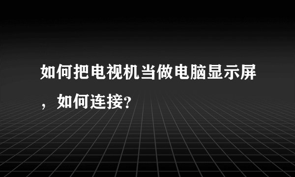 如何把电视机当做电脑显示屏,如何连接?