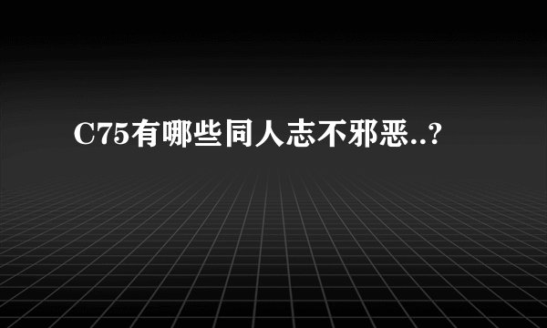 C75有哪些同人志不邪恶..?