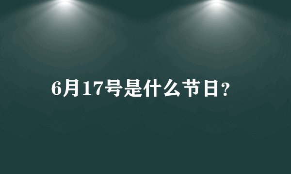 6月17号是什么节日？