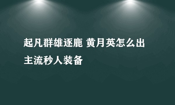 起凡群雄逐鹿 黄月英怎么出主流秒人装备