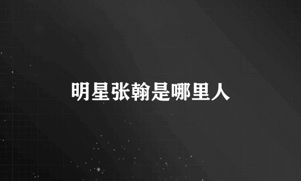 明星张翰是哪里人
