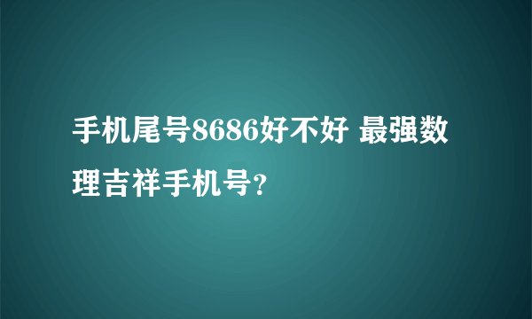 手机尾号8686好不好 最强数理吉祥手机号？