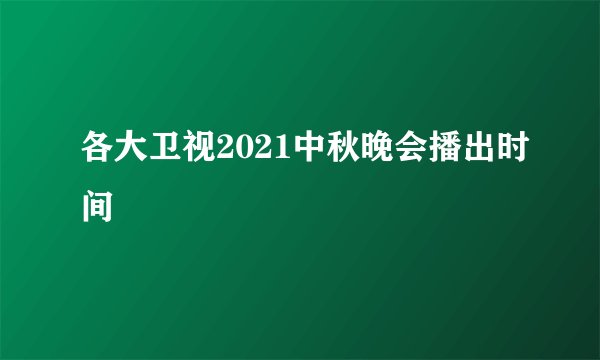 各大卫视2021中秋晚会播出时间