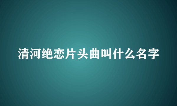 清河绝恋片头曲叫什么名字