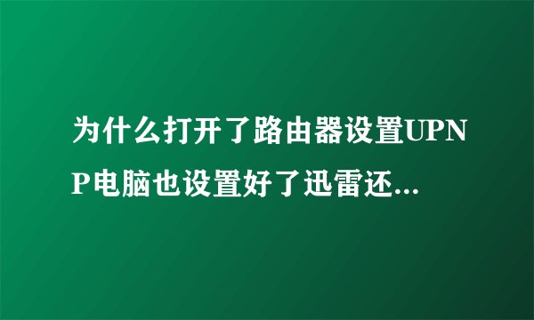 为什么打开了路由器设置UPNP电脑也设置好了迅雷还显示UPNP阻塞