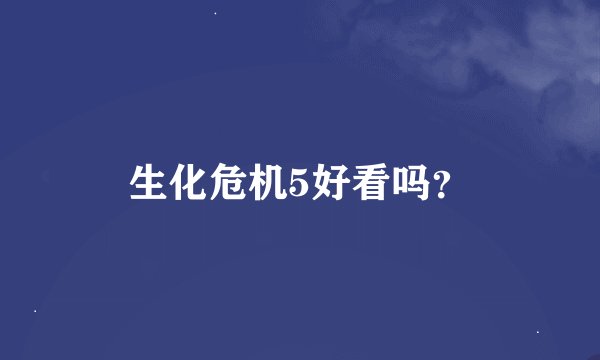 生化危机5好看吗？