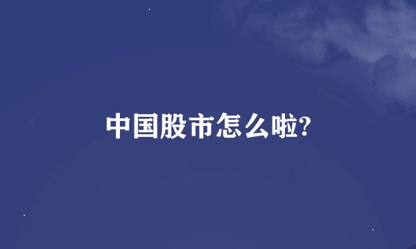 中国股市怎么啦?