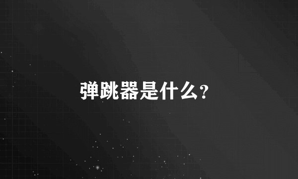 弹跳器是什么？
