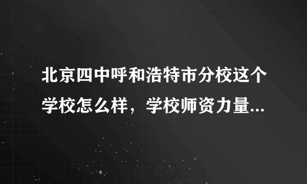 北京四中呼和浩特市分校这个学校怎么样，学校师资力量如何？求本校学生评论