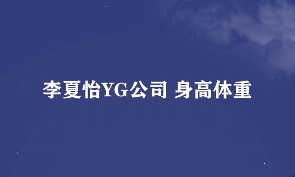 李夏怡YG公司 身高体重