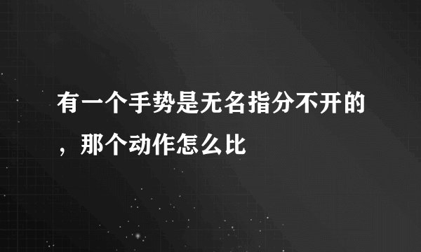 有一个手势是无名指分不开的，那个动作怎么比