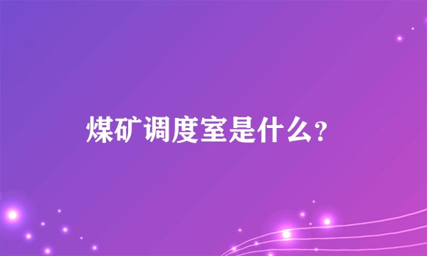 煤矿调度室是什么？