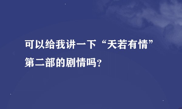 可以给我讲一下“天若有情”第二部的剧情吗？