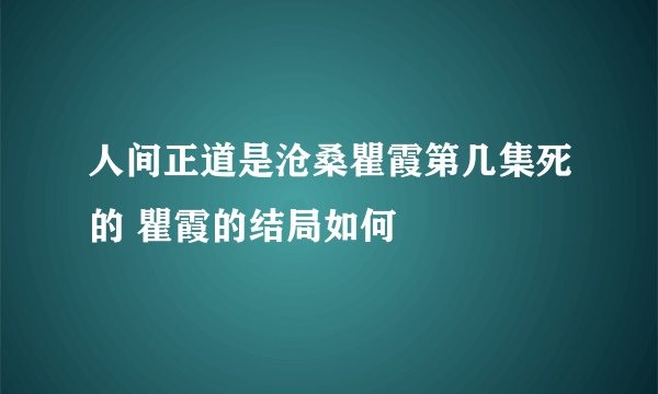 人间正道是沧桑瞿霞第几集死的 瞿霞的结局如何