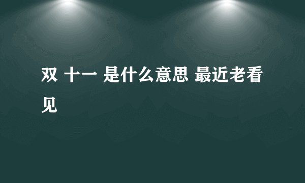 双 十一 是什么意思 最近老看见