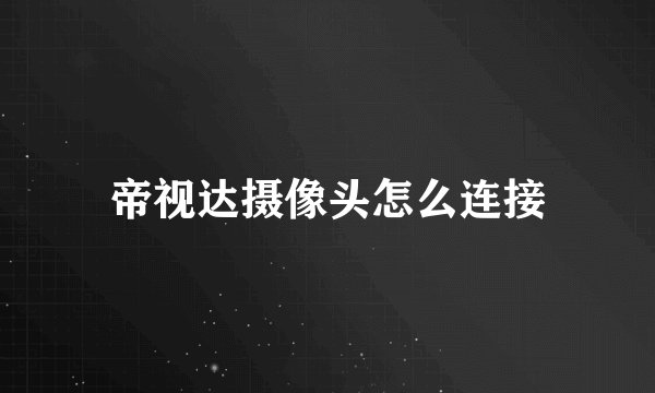 帝视达摄像头怎么连接