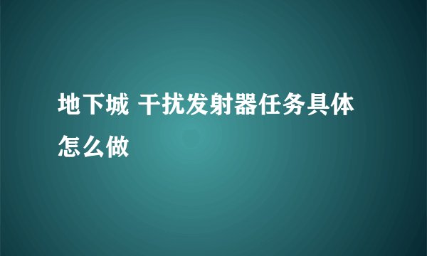 地下城 干扰发射器任务具体怎么做