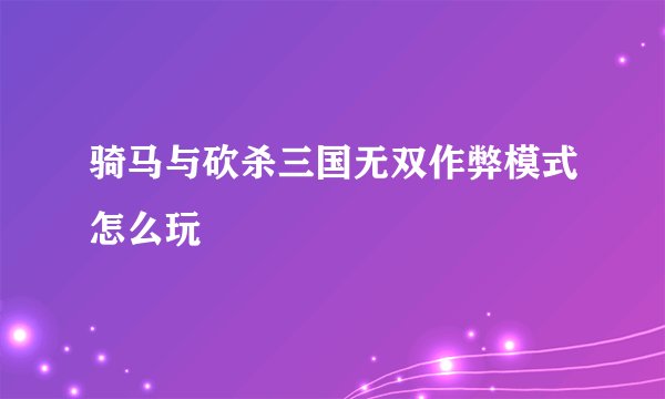 骑马与砍杀三国无双作弊模式怎么玩