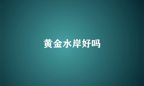 黄金水岸好吗