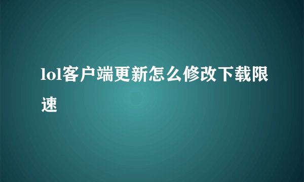 lol客户端更新怎么修改下载限速