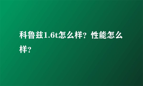 科鲁兹1.6t怎么样？性能怎么样？