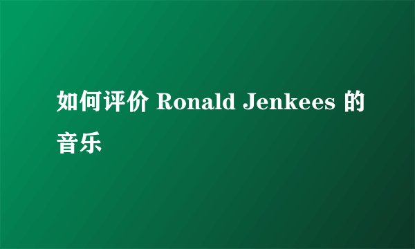 如何评价 Ronald Jenkees 的音乐