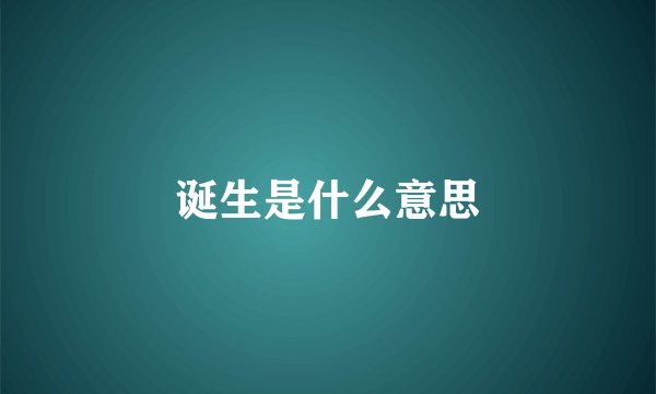 诞生是什么意思
