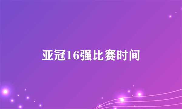 亚冠16强比赛时间