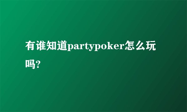 有谁知道partypoker怎么玩吗?
