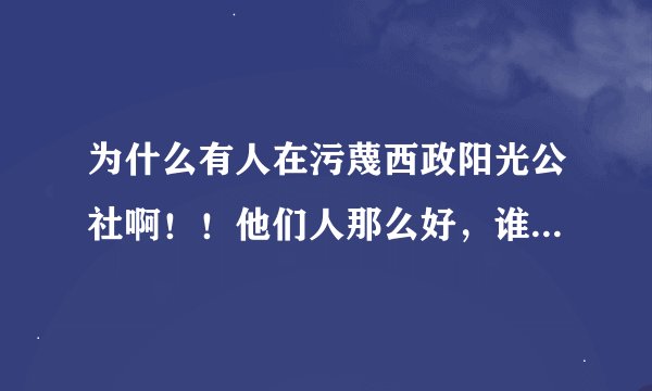 为什么有人在污蔑西政阳光公社啊！！他们人那么好，谁这么没良心！有木有？？