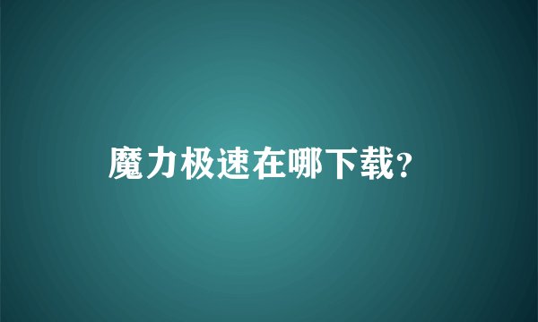 魔力极速在哪下载？
