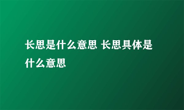 长思是什么意思 长思具体是什么意思