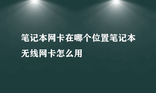 笔记本网卡在哪个位置笔记本无线网卡怎么用