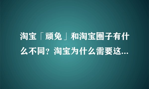 淘宝「顽兔」和淘宝圈子有什么不同？淘宝为什么需要这么多类 Pinterest 产品？