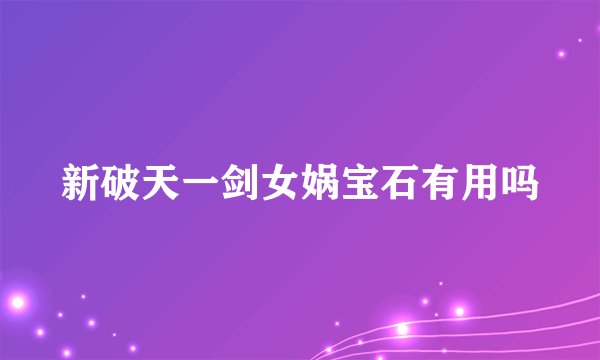 新破天一剑女娲宝石有用吗